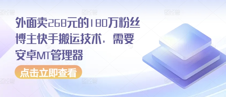 外面卖268元的180万粉丝博主快手搬运技术，需要安卓MT管理器-赚钱网