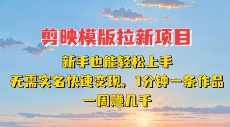 剪映模板拉新项目：新手也能轻松上手，无需实名，快速变现，一分钟一条作品，一周挣几k-赚钱网