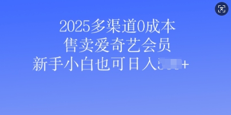 2025多渠道0成本售卖爱奇艺会员，新手小白也可日入多张-赚钱网