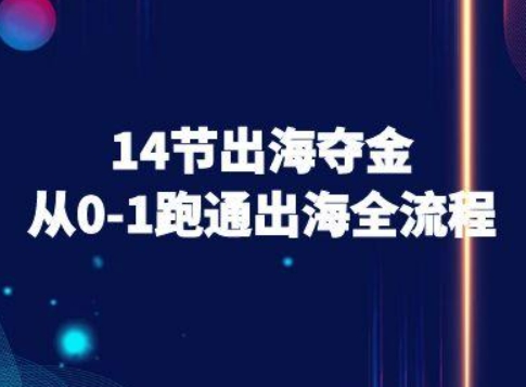 14节出海夺金从0-1跑通出海全流程-跨境电商教程-赚钱网