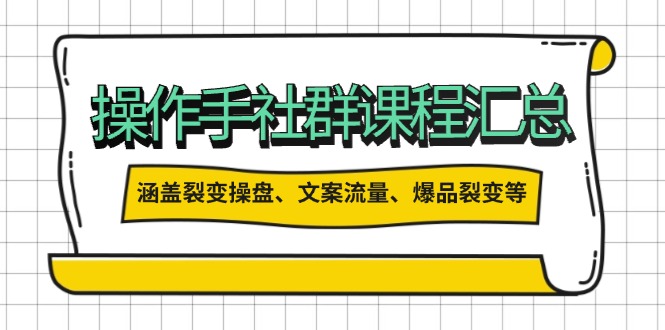 （14104期）操作手社群课程汇总，涵盖裂变操盘、文案流量、爆品裂变等多方面内容-赚钱网