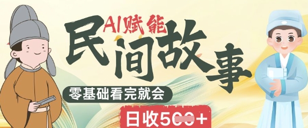 AI赋能民间故事赛道零基础看完就会上手简单日收5张-赚钱网