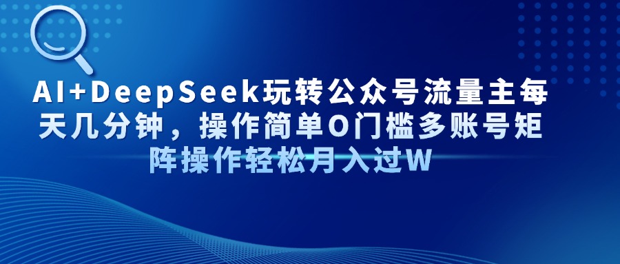 （14398期）AI+DeepSeek玩转公众号流量主每天几分钟，操作简单O门槛多账号矩阵操作…-赚钱网