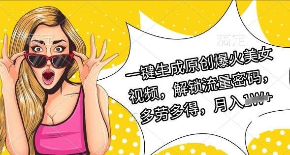 一键生成原创爆火美女视频，解锁流量密码，多劳多得，月入过W-赚钱网