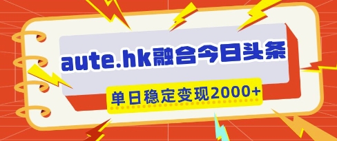 aute.hk融合今日头条，一键复制粘贴，单日稳定变现多张【揭秘】-赚钱网