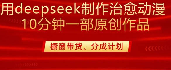 用deepseek制作治愈系漫剪，20分钟一部纯原创作品，多种变现渠道外面收费980-赚钱网