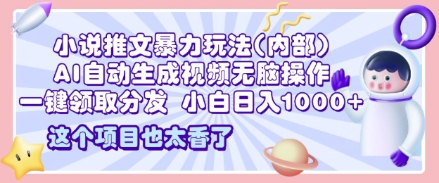 2025小说推文暴力玩法(内部)，AI自动生成视频无脑操作，一键领取分发，小白日入多张-赚钱网