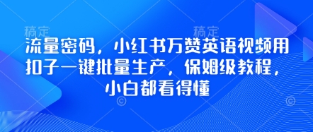 流量密码，小红书万赞英语视频用扣子一键批量生产，保姆级教程，小白都看得懂-赚钱网