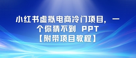 小红书虚拟电商冷门项目，一个你猜不到 PPT【附带项目教程】-赚钱网