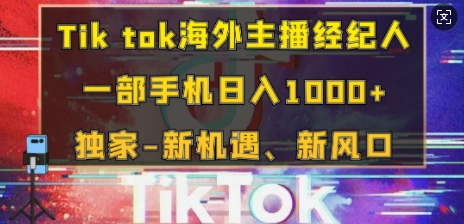Tik tok海外主播经纪人，一部手机日入多张，独家-新机遇、新风口-赚钱网