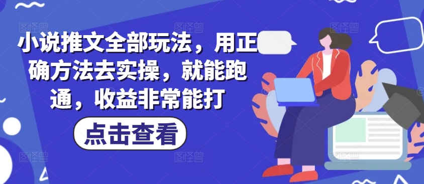 小说推文全部玩法，用正确方法去实操，就能跑通，收益非常能打-赚钱网