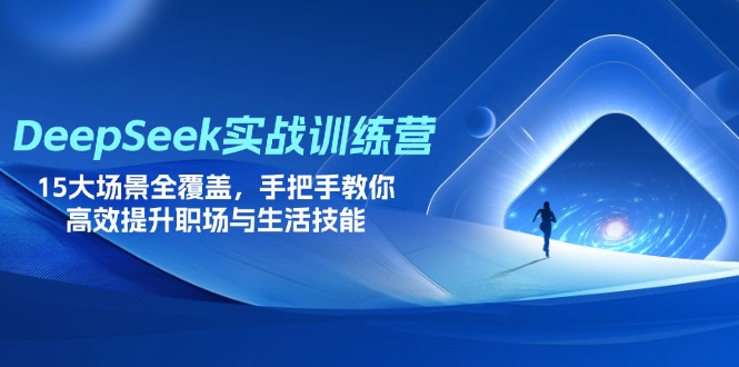 （14236期）DeepSeek实战训练营，15大场景全覆盖，手把手教你高效提升职场与生活技能-赚钱网
