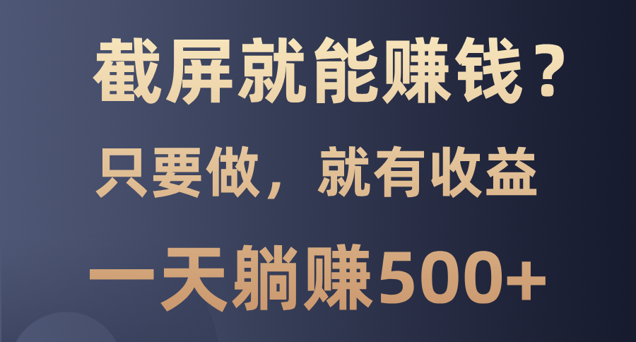 （13767期）截屏就能赚钱？0门槛，只要做，100%有收益的一个项目，一天躺赚500+-赚钱网