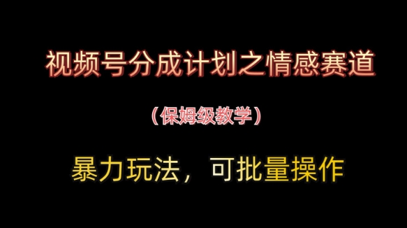 视频号分成计划之情感赛道暴力玩法，可批量操作，保姆级教学-赚钱网