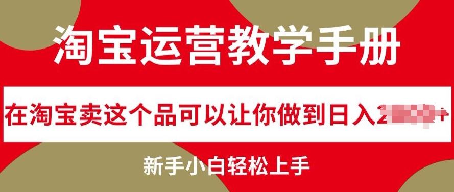 淘宝运营教学手册在淘宝卖这个品可以让你做到日入几张，新手小白轻松上手-赚钱网