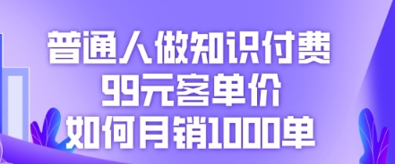 普通人做知识付费，99元客单价如何月销1000单-赚钱网