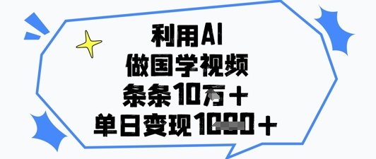 利用AI做国学视频，条条点赞10w+，单日变现1k+-赚钱网