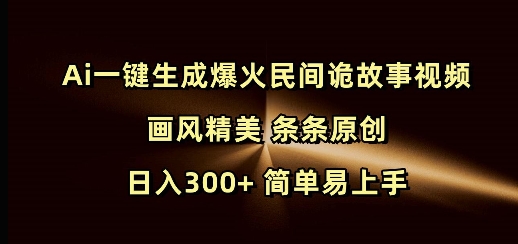 Ai一键生成爆火民间诡故事视频 画风精美 条条原创 日入300+ 简单易上手-赚钱网