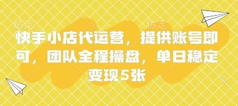 快手小店代运营，提供账号即可，团队全程操盘，单日稳定变现5张【揭秘】-赚钱网