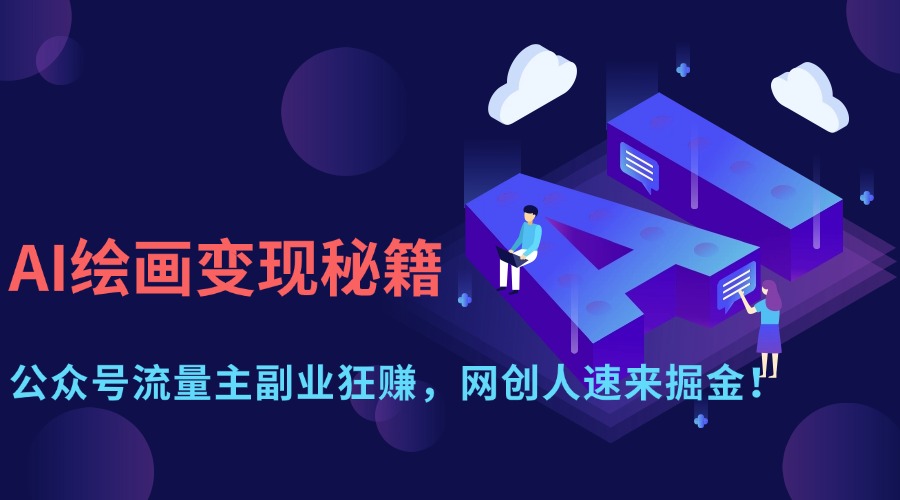 （14264期）AI绘画变现秘籍：公众号流量主副业狂赚，网创人速来掘金！-赚钱网
