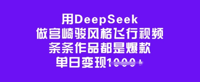 用DeepSeek做宫崎骏风格飞行视频，条条作品都是爆款，单日变现多张-赚钱网