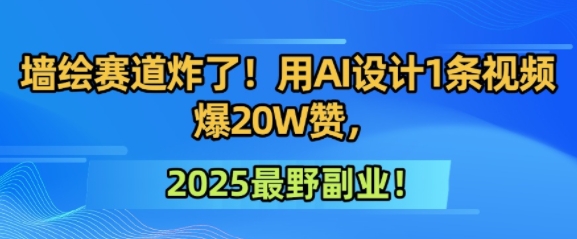 墙绘赛道炸了！用AI设计1条视频爆20W赞，2025最野副业！-赚钱网