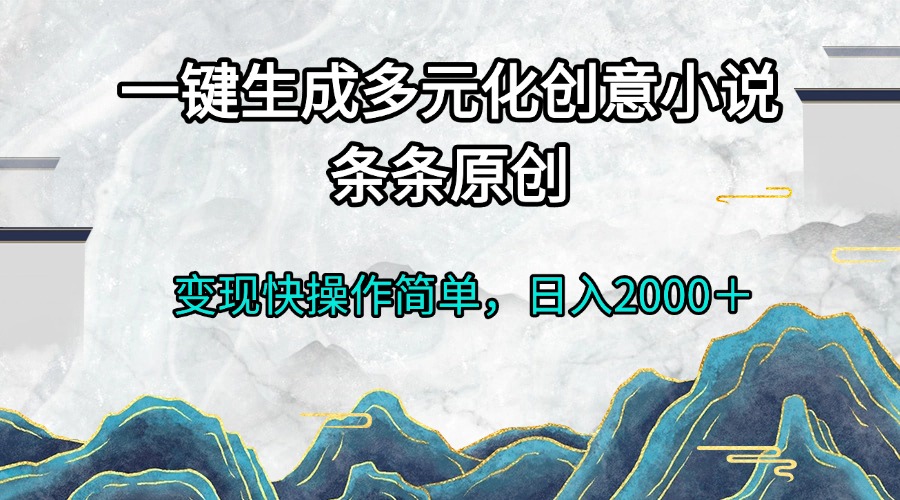 （13458期）一键生成多元化创意小说条条原创变现快操作简单日入2000＋-赚钱网