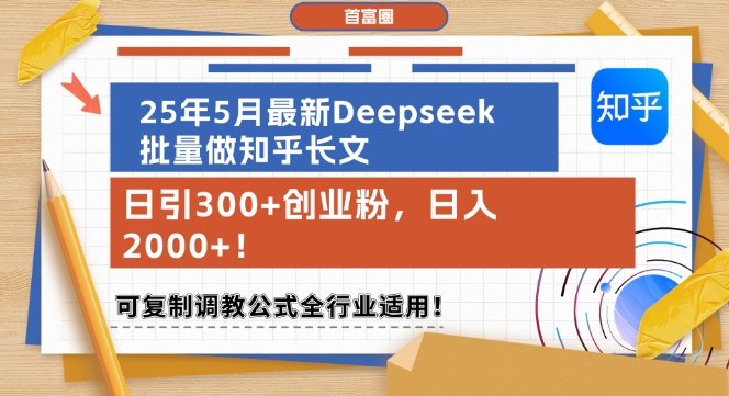 25年5月最新Deepseek批量做知乎长文，日引300+创业粉，日入1k+，可复制调教公式全行业适用-赚钱网