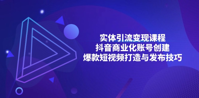 （13428期）实体引流变现课程；抖音商业化账号创建；爆款短视频打造与发布技巧-赚钱网