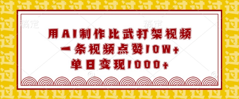 用AI制作比武打架视频，一条视频点赞10W+，单日变现1k【揭秘】-赚钱网