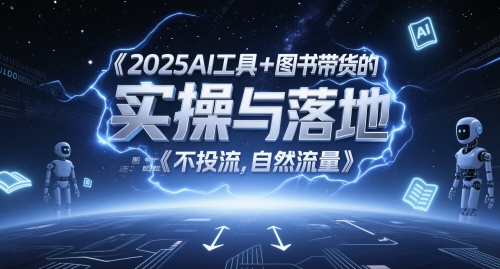 2025AI工具+图书带货的实操与落地，图文起号带货全攻略，不投流，自然流量-赚钱网