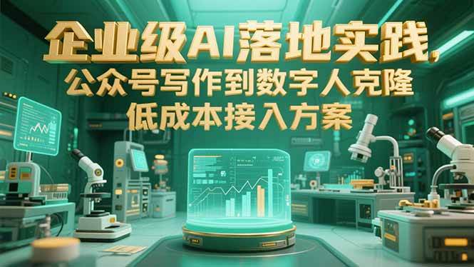 （15305期）企业级AI落地实践，公众号写作到数字人克隆，低成本接入方案-赚钱网