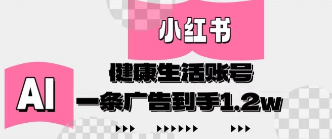 小红书AI健康生活账号，作品制作简单好变现，一条广告到手1.2w-赚钱网