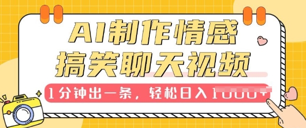 AI制作情感搞笑聊天视频，1分钟出一条，100%过原创，新手也能轻松上手-赚钱网
