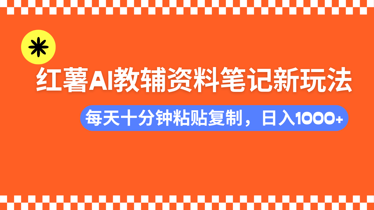 （14350期）小红书AI教辅资料笔记新玩法，0门槛，可批量可复制，一天十分钟发笔记…-赚钱网