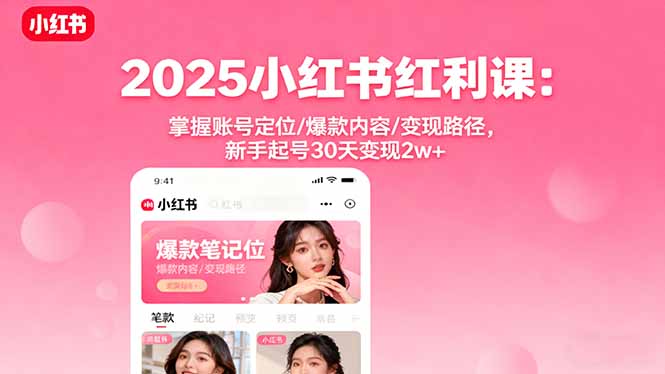 2025小红书红利课：掌握账号定位/爆款内容/变现路径，新手起号30天变现2w+-赚钱网