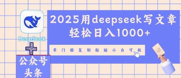 2025用deepseek写文章轻松日入多张，零门槛复制粘贴小白可做-赚钱网