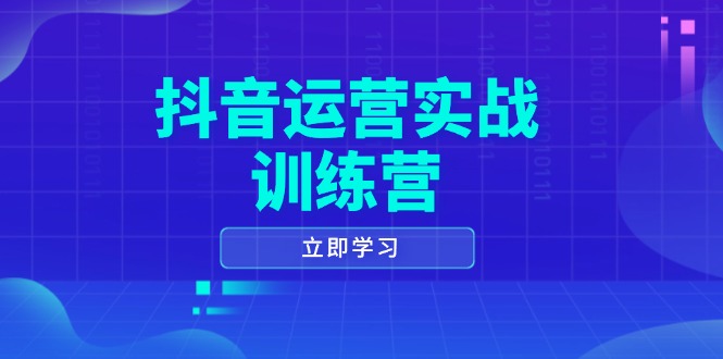 （14057期）抖音运营实战训练营，0-1打造短视频爆款，涵盖拍摄剪辑、运营推广等全过程-赚钱网