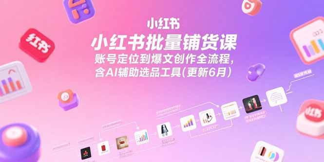 （15279期）小红书批量铺货课，账号定位到爆文创作全流程，含AI辅助选品工具(更新6月)-赚钱网