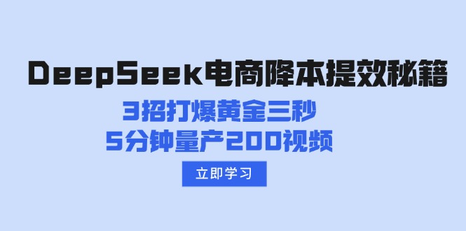 （14380期）DeepSeek电商降本提效秘籍：3招打爆黄金三秒，5分钟量产200视频-赚钱网