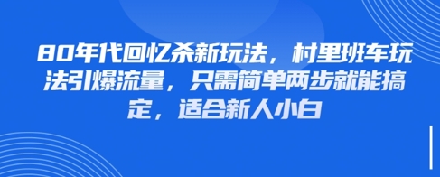 80年代回忆杀新玩法，村里班车玩法引爆流量，只需简单两步就能搞定，适合新人小白-赚钱网