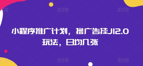 小程序推广计划，撸广告挂JI2.0玩法，日均几张-赚钱网