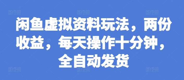 闲鱼虚拟资料玩法，两份收益，每天操作十分钟，全自动发货【揭秘】-赚钱网