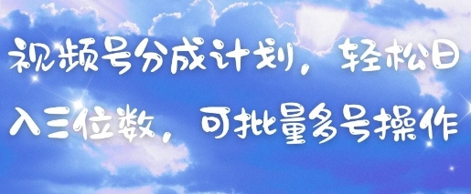 视频号分成计划，轻松日入三位数，可批量多号操作-赚钱网