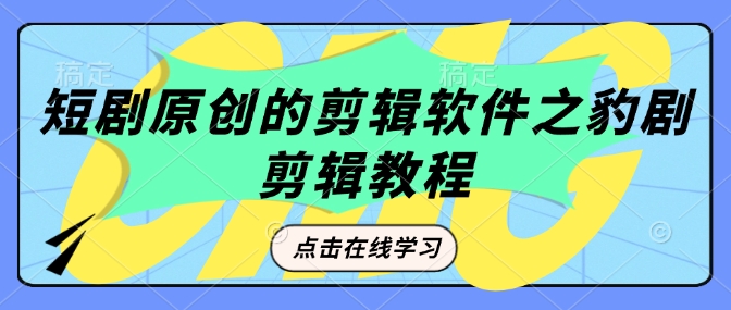 短剧原创的剪辑软件之豹剧剪辑过原创教程-赚钱网