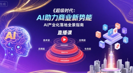 超级时代：AI助力商业新势能直播课，AI产业化落地全景指南-赚钱网