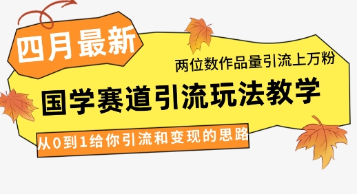 4月最新，国学赛道引流玩法教学，两位数作品量引流上万粉，从0到1给你引流和变现的思路-赚钱网