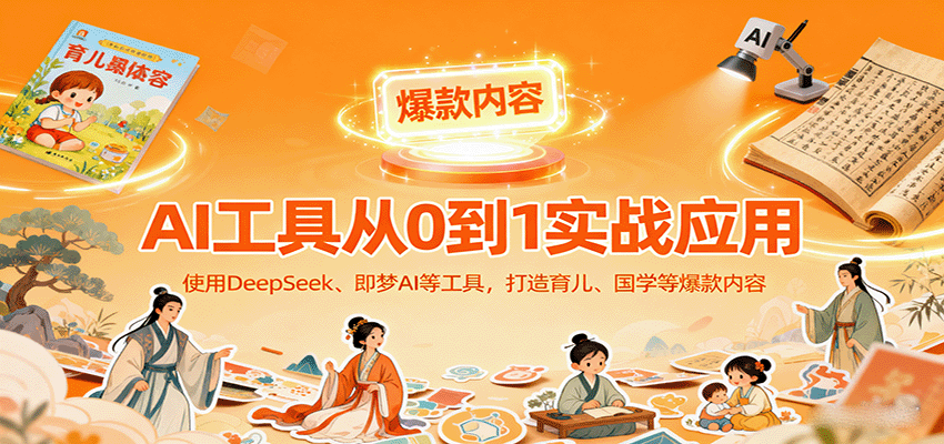 AI工具实战应用，零基础使用DeepSeek、即梦AI等打造育儿、国学等可变现的爆款作品-赚钱网