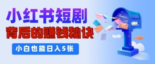 小红书短剧背后的挣钱秘诀，小白也能日入多张-赚钱网