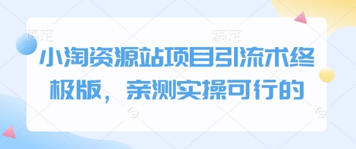 小淘资源站项目引流术终极版，亲测实操可行的-赚钱网